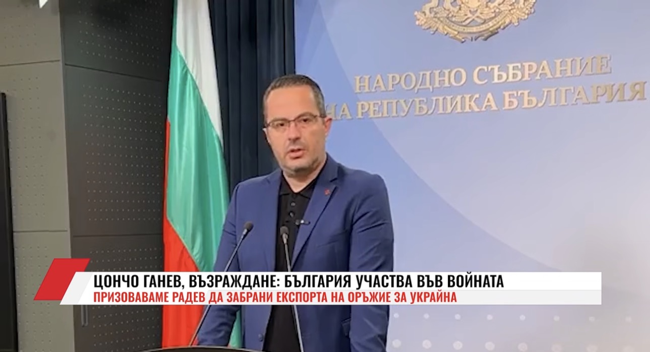 Цончо Ганев: Призоваваме Румен Радев веднага да забрани какъвто и да било експорт на оръжие за Украйна(ВИДЕО)